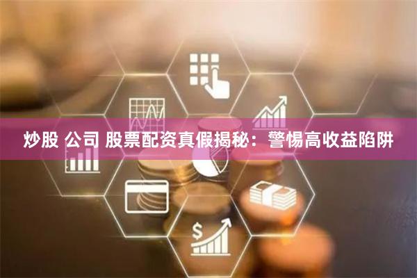 炒股 公司 股票配资真假揭秘：警惕高收益陷阱