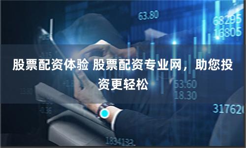股票配资体验 股票配资专业网，助您投资更轻松