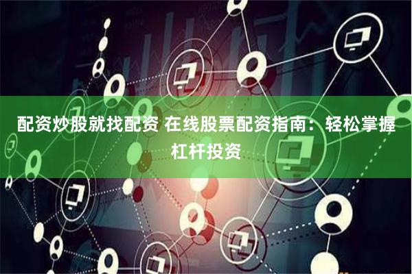 配资炒股就找配资 在线股票配资指南：轻松掌握杠杆投资