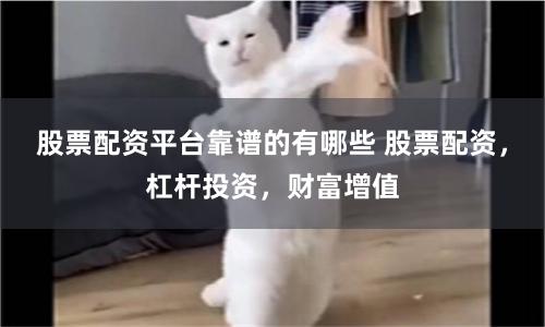 股票配资平台靠谱的有哪些 股票配资，杠杆投资，财富增值