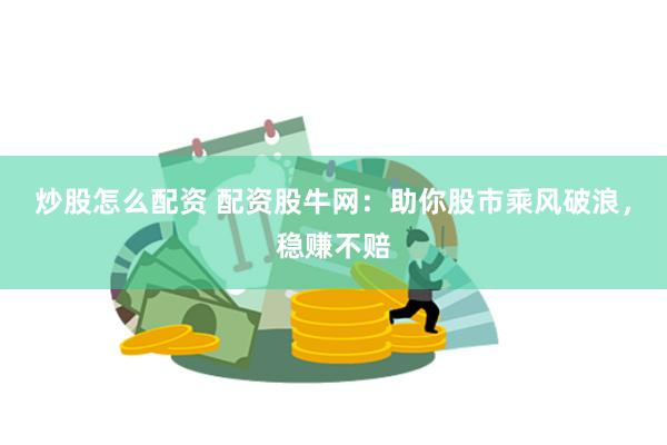炒股怎么配资 配资股牛网：助你股市乘风破浪，稳赚不赔