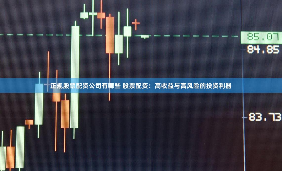 正规股票配资公司有哪些 股票配资：高收益与高风险的投资利器