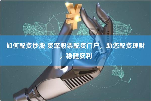 如何配资炒股 资深股票配资门户，助您配资理财，稳健获利