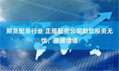 期货配资行业 正规配资公司助您投资无忧，稳健增值