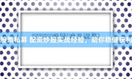 股票私募 配资炒股实战经验，助你稳健获利