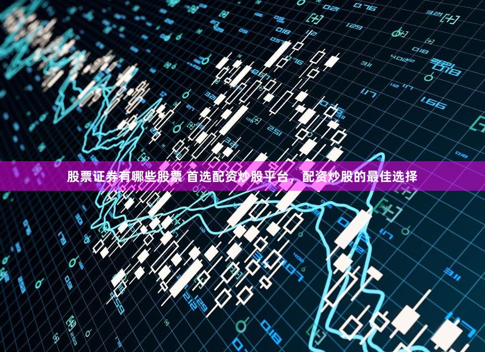 股票证券有哪些股票 首选配资炒股平台，配资炒股的最佳选择