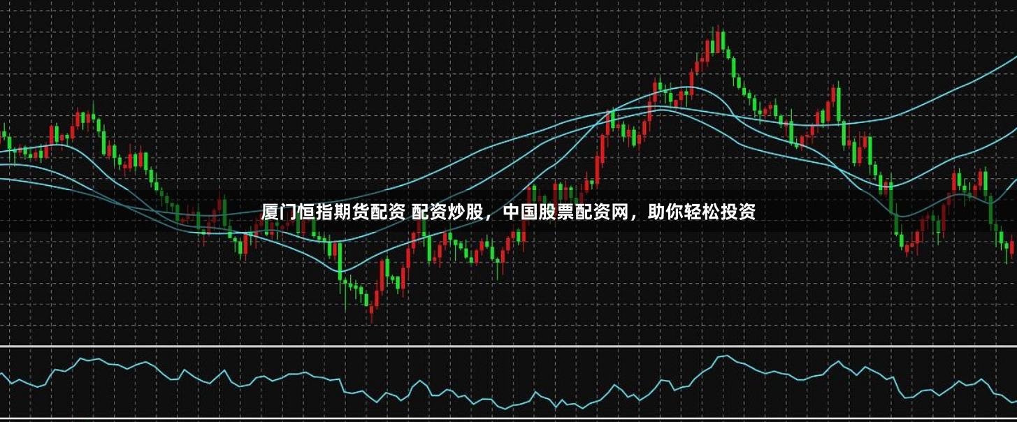厦门恒指期货配资 配资炒股，中国股票配资网，助你轻松投资