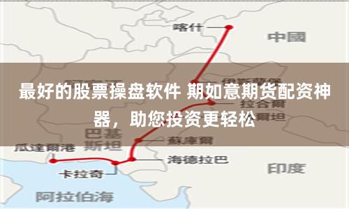 最好的股票操盘软件 期如意期货配资神器，助您投资更轻松