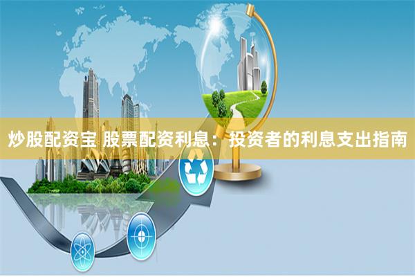炒股配资宝 股票配资利息：投资者的利息支出指南