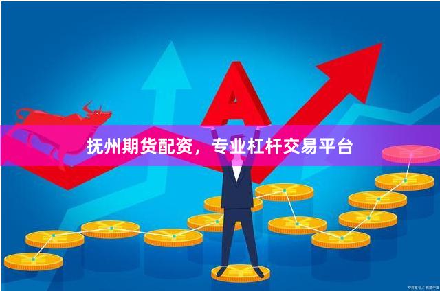 抚州期货配资，专业杠杆交易平台