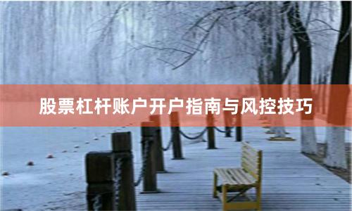 股票杠杆账户开户指南与风控技巧