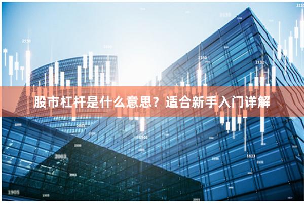 股市杠杆是什么意思？适合新手入门详解