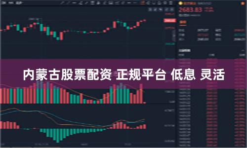 内蒙古股票配资 正规平台 低息 灵活