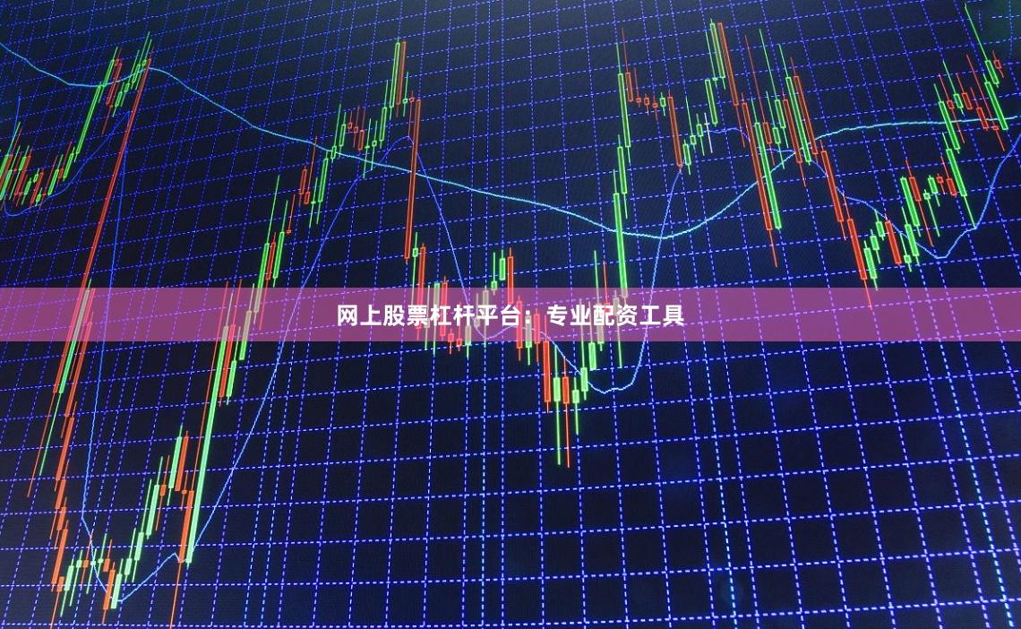 网上股票杠杆平台：专业配资工具