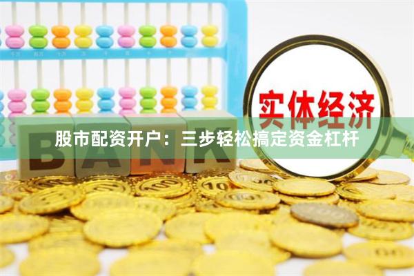 股市配资开户：三步轻松搞定资金杠杆