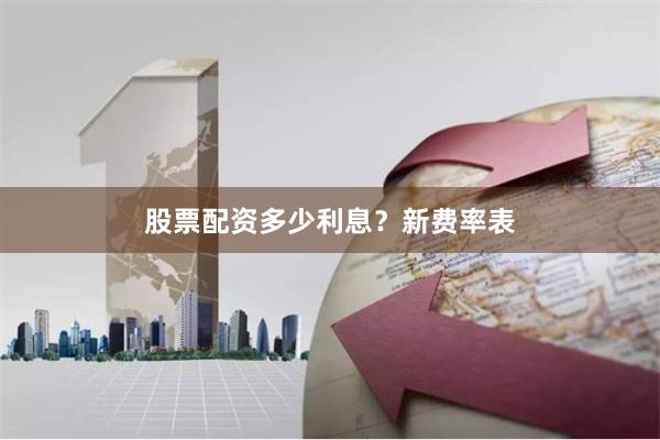 股票配资多少利息？新费率表