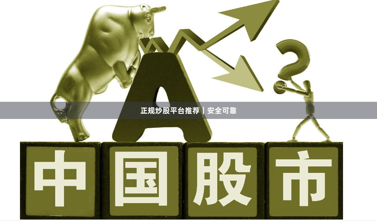 正规炒股平台推荐｜安全可靠